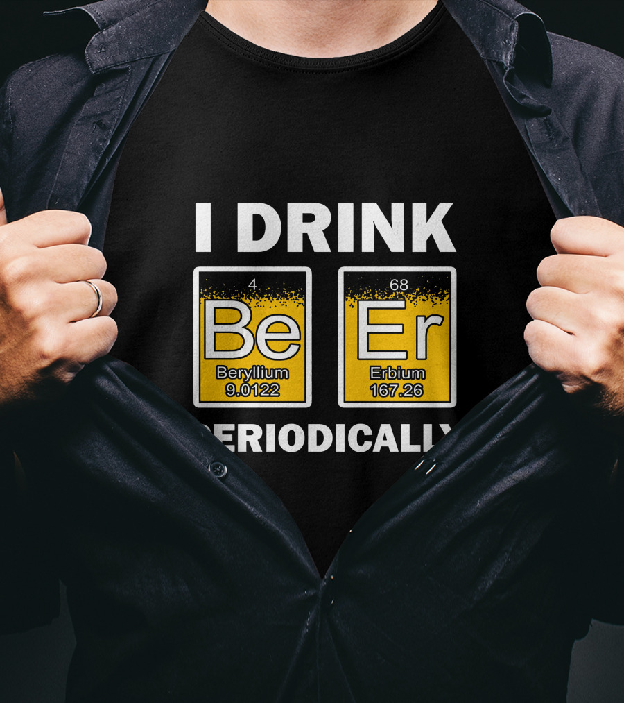 I Drink Be Er Beryllium Erbium Periodically Chemistry Elements T-Shirt