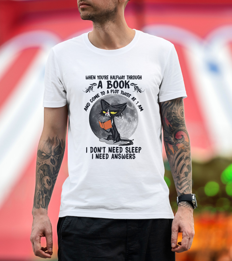 When You're Halfway Through a Book and Come to a Plot Twist at 1 AM I Don't Need Sleep I Need Answers T-Shirt