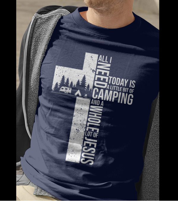 All I Need Today Is A Little Bit Of Camping And A Whole Lot Of Jesus Cross With Camper And Tent T-Shirt