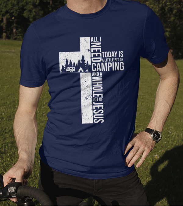 All I Need Today Is A Little Bit Of Camping And A Whole Lot Of Jesus Cross With Camper And Tent T-Shirt