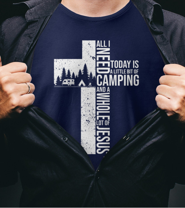 All I Need Today Is A Little Bit Of Camping And A Whole Lot Of Jesus Cross With Camper And Tent T-Shirt