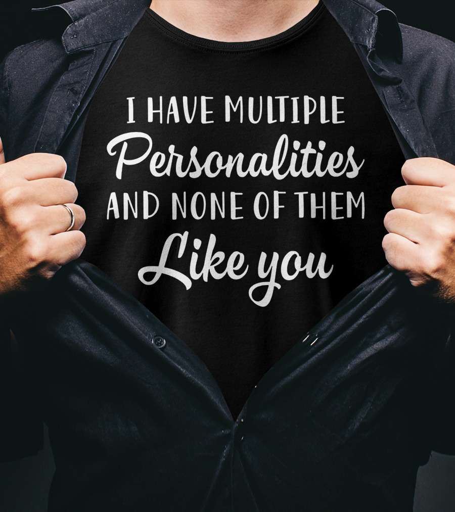 I Have Multiple Personalities And None Of Them Like You T-Shirt