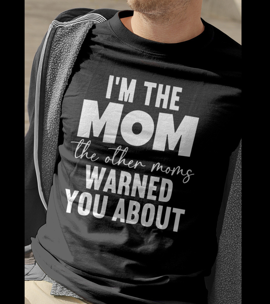 I'm The Mom The Other Moms Warned You About T-Shirt