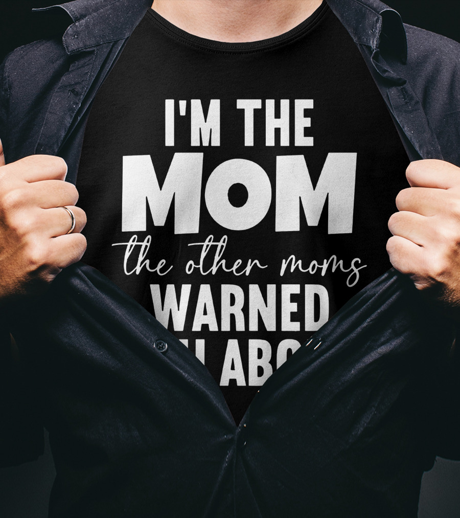 I'm The Mom The Other Moms Warned You About T-Shirt