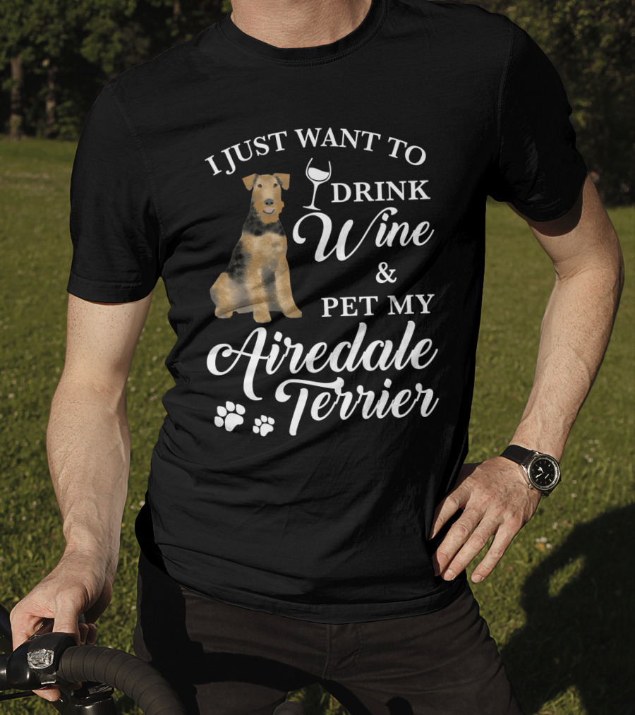 I Just Want To Drink Wine And Pet My Airedale Terrier T-Shirt