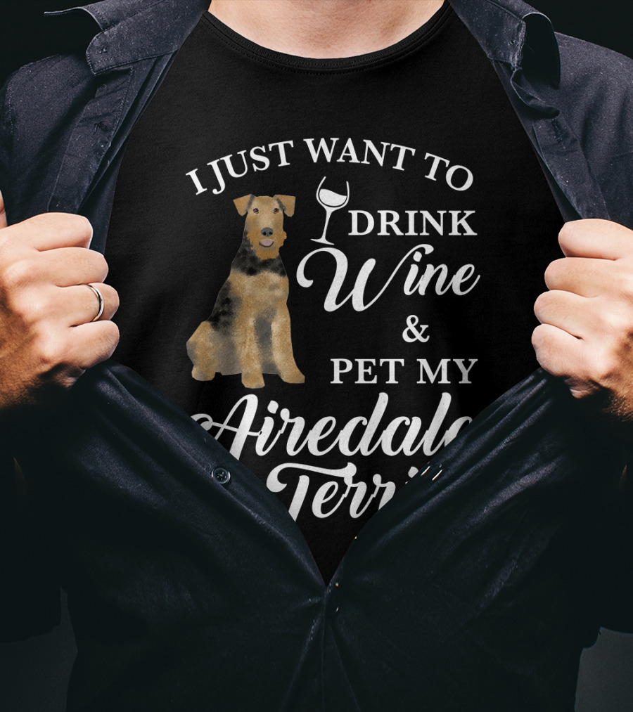 I Just Want To Drink Wine And Pet My Airedale Terrier T-Shirt