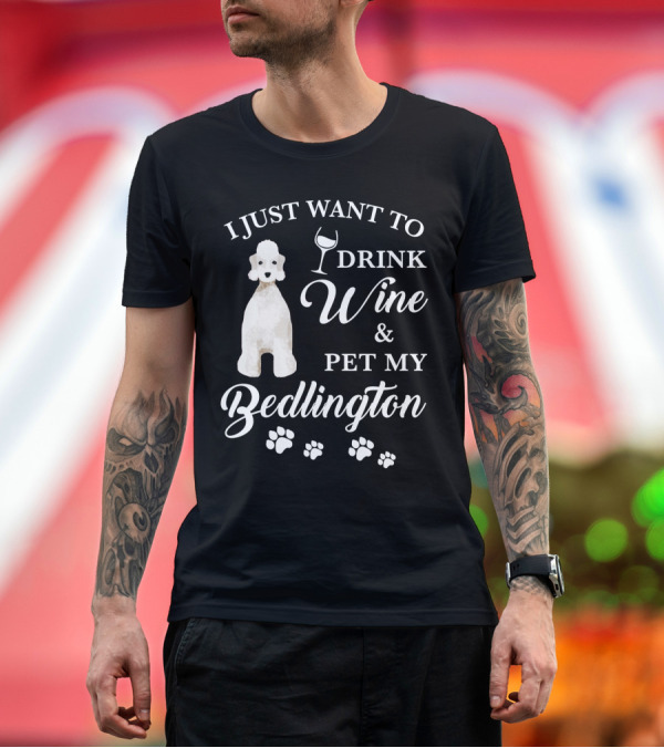 Premium T-Shirt: I Just Want to Drink Wine and Pet My Bedlington T-Shirt I Just Want to Drink Wine and Pet My Bedlington T-Shirt