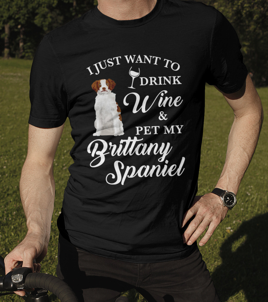 I Just Want To Drink Wine And Pet My Brittany Spaniel T-Shirt