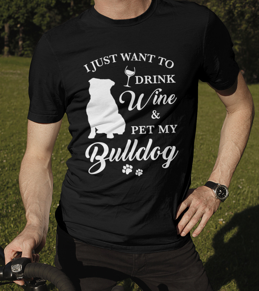 I Just Want To Drink Wine And Pet My Bulldog T-Shirt