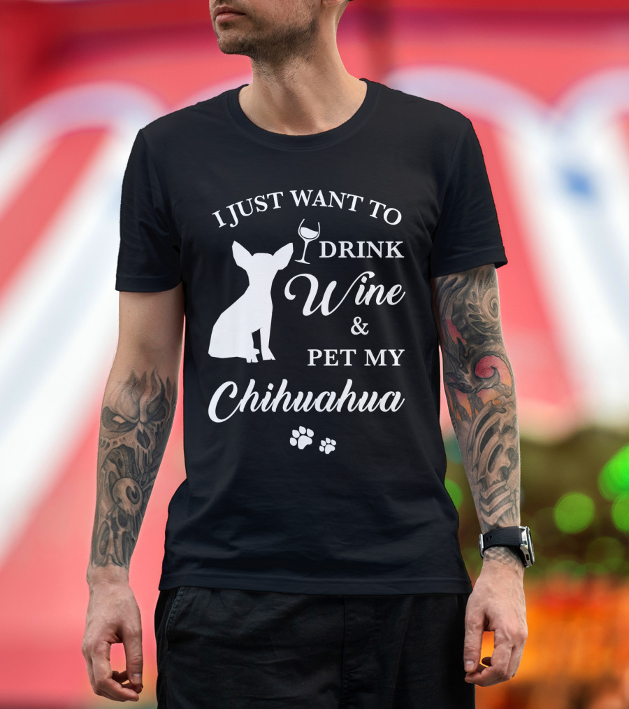 I JUST WANT TO DRINK WINE AND PET MY CHIHUAHUA PAWS T-Shirt
