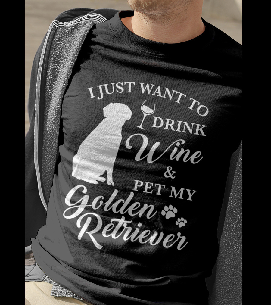 I Just Want To Drink Wine And Pet My Golden Retriever T-Shirt