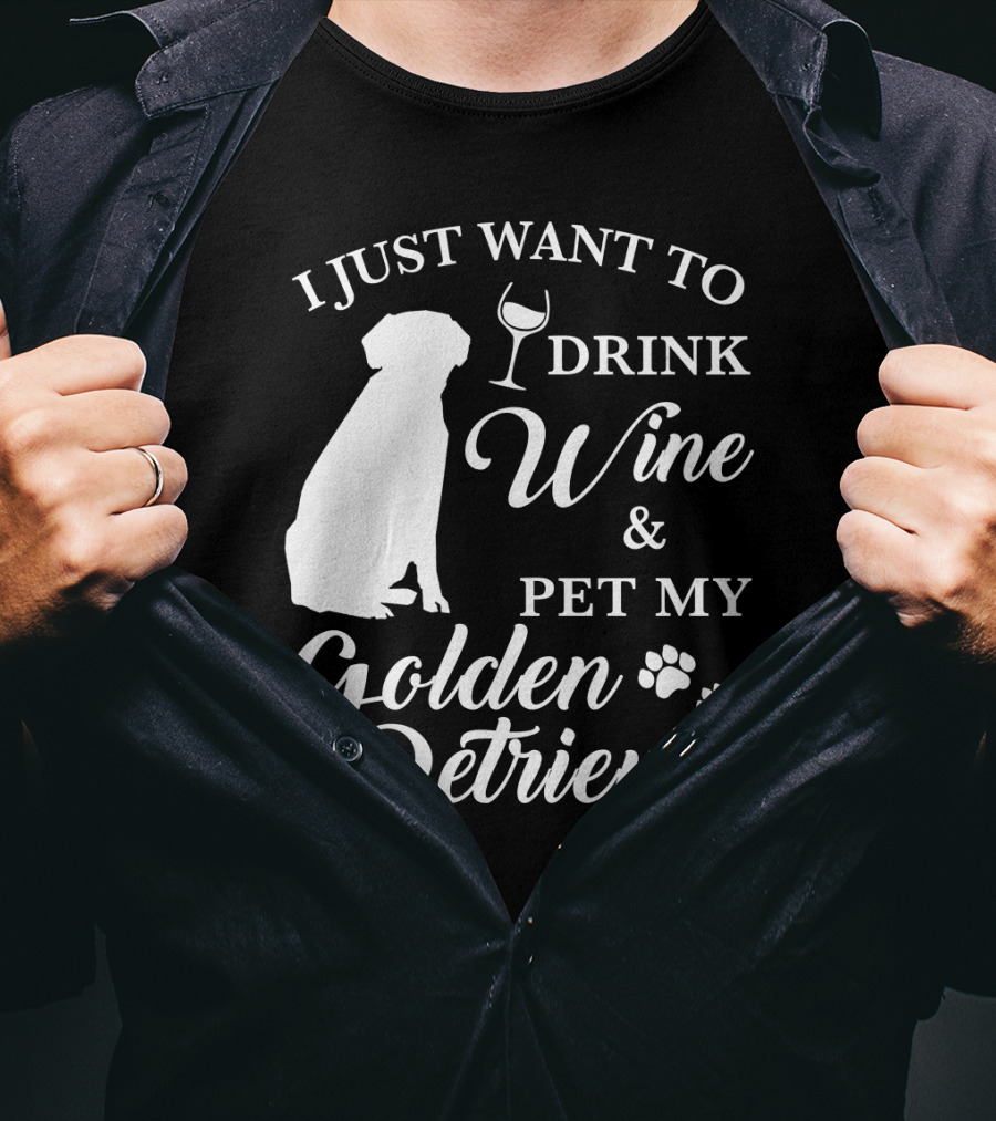 I Just Want To Drink Wine And Pet My Golden Retriever T-Shirt