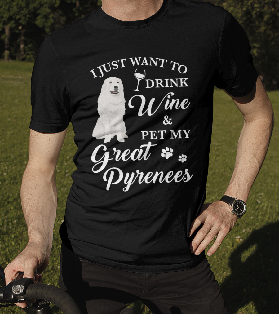 I Just Want To Drink Wine And Pet My Great Pyrenees T-Shirt