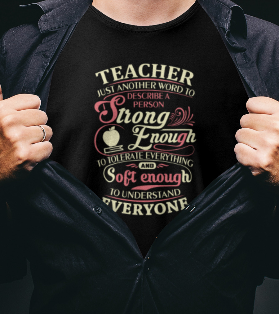 Teacher Just Another Word To Describe A Person Strong Enough To Tolerate Everything And Soft Enough To Understand Everyone T-Shirt