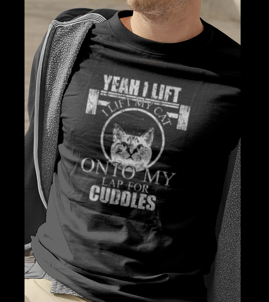Yeah I Lift I Lift My Cat Onto My Lap For Cuddles T-Shirt