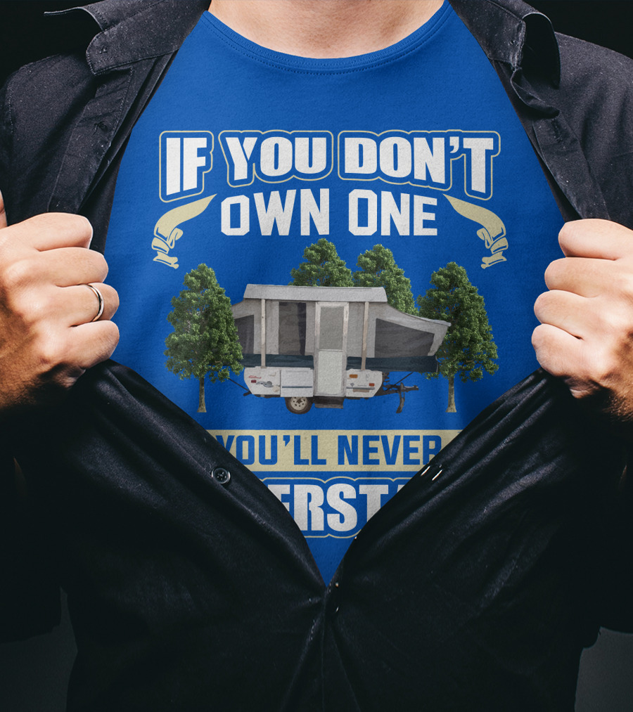 If You Don't Own One You'll Never Understand Pop Up Campers T-Shirt
