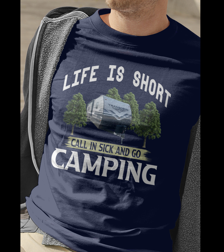 Life Is Short Call IN Sick And Go Camping Transcend T-Shirt
