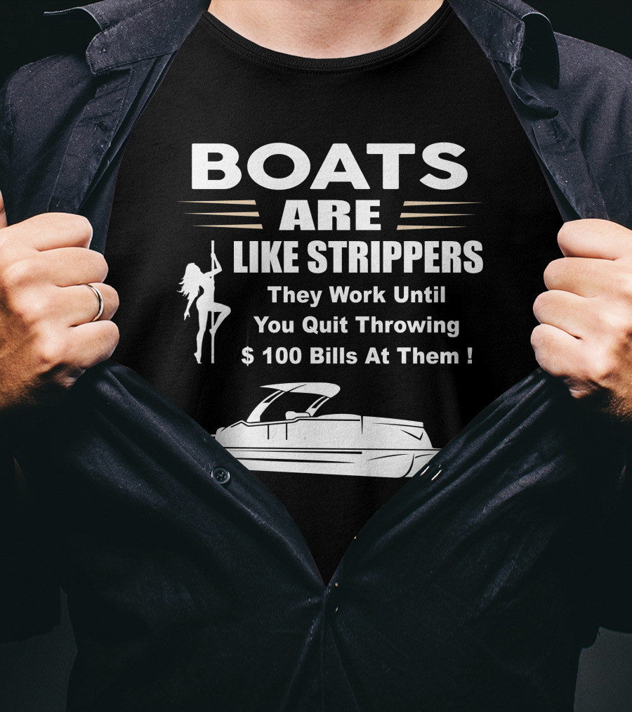 BOATS ARE LIKE STRIPPERS THEY WORK UNTIL YOU QUIT THROWING $100 BILLS AT THEM PONTOON BOAT T-Shirt