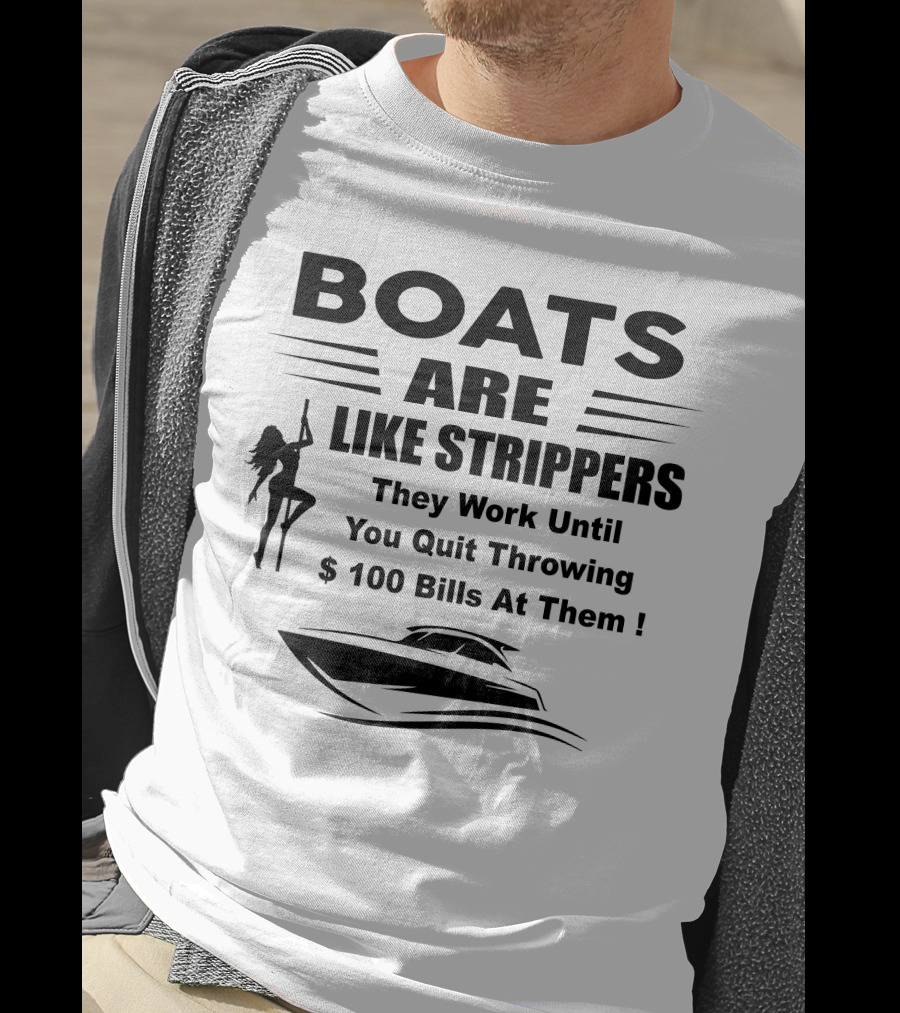 BOATS ARE LIKE STRIPPERS They Work Until You Quit Throwing $100 Bills At Them T-Shirt