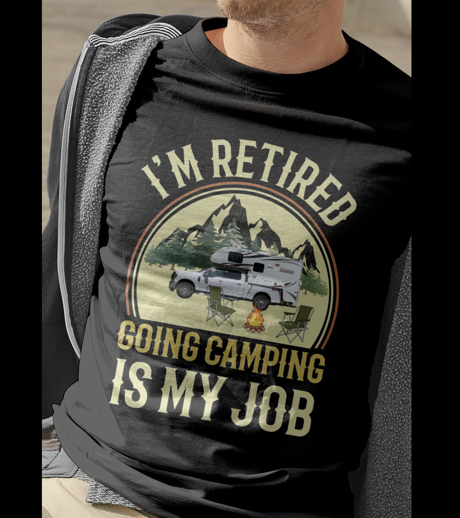 I'm Retired Going Camping Is My Job Lance Truck Camper T-Shirt
