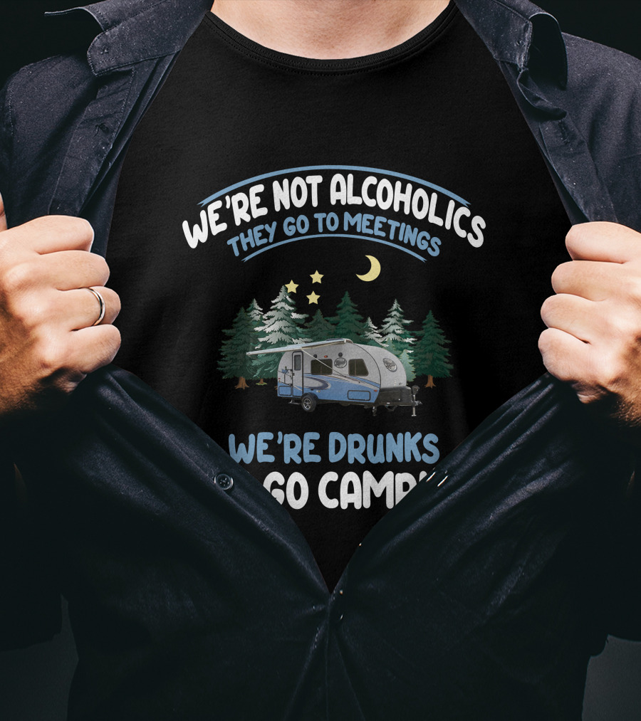 We're Not Alcoholics They Go To Meetings We're Drunks We Go Camping Forest River R-Pod RP-180 T-Shirt