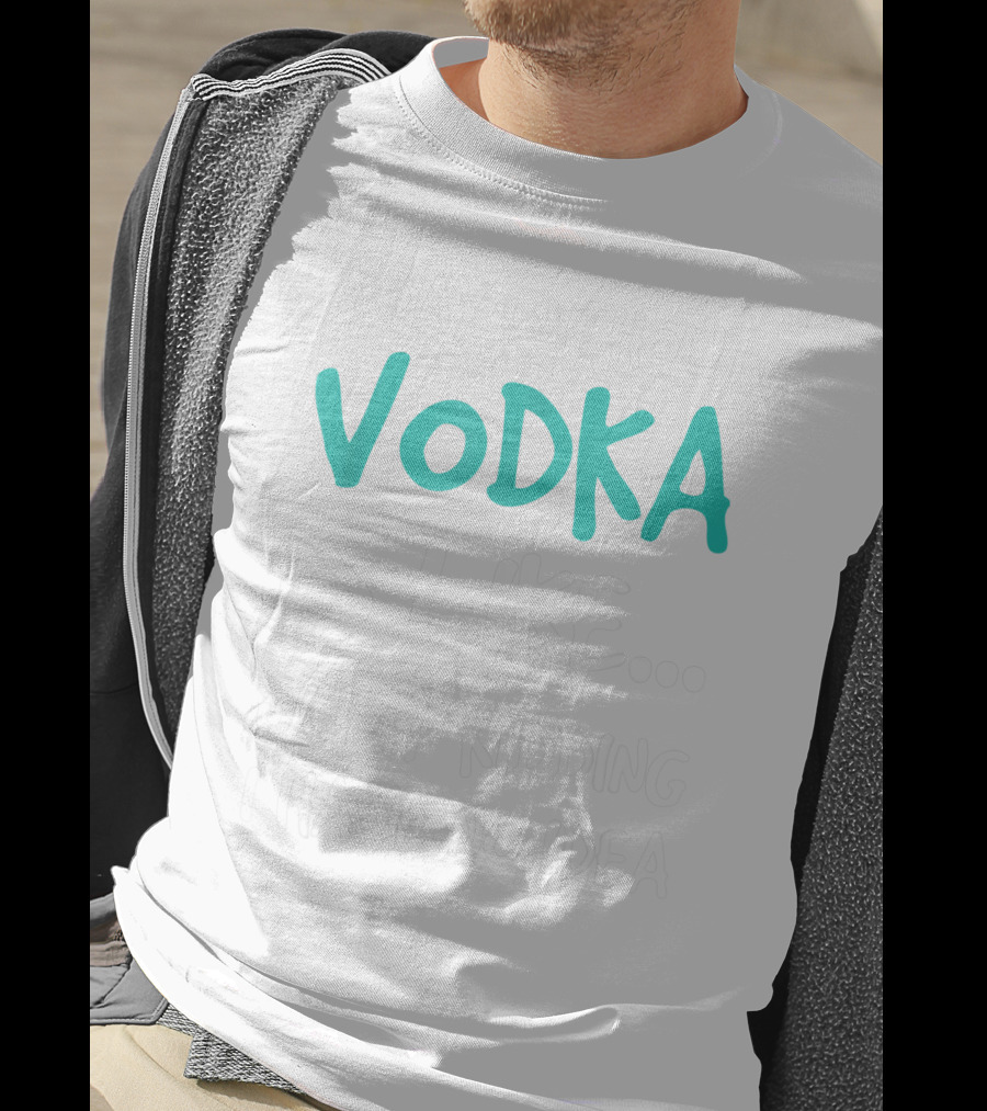 A Day Without Vodka Is Like Just Kidding I Have No Idea T-Shirt