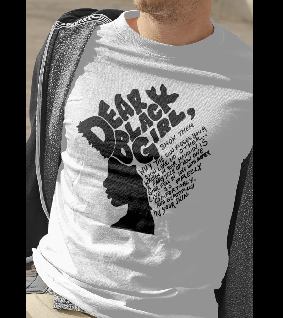 Dear Black Girl Show Them Why The Sun Kisses Your Skin When You Wake Melanin Love Freely And Beautifully T-Shirt