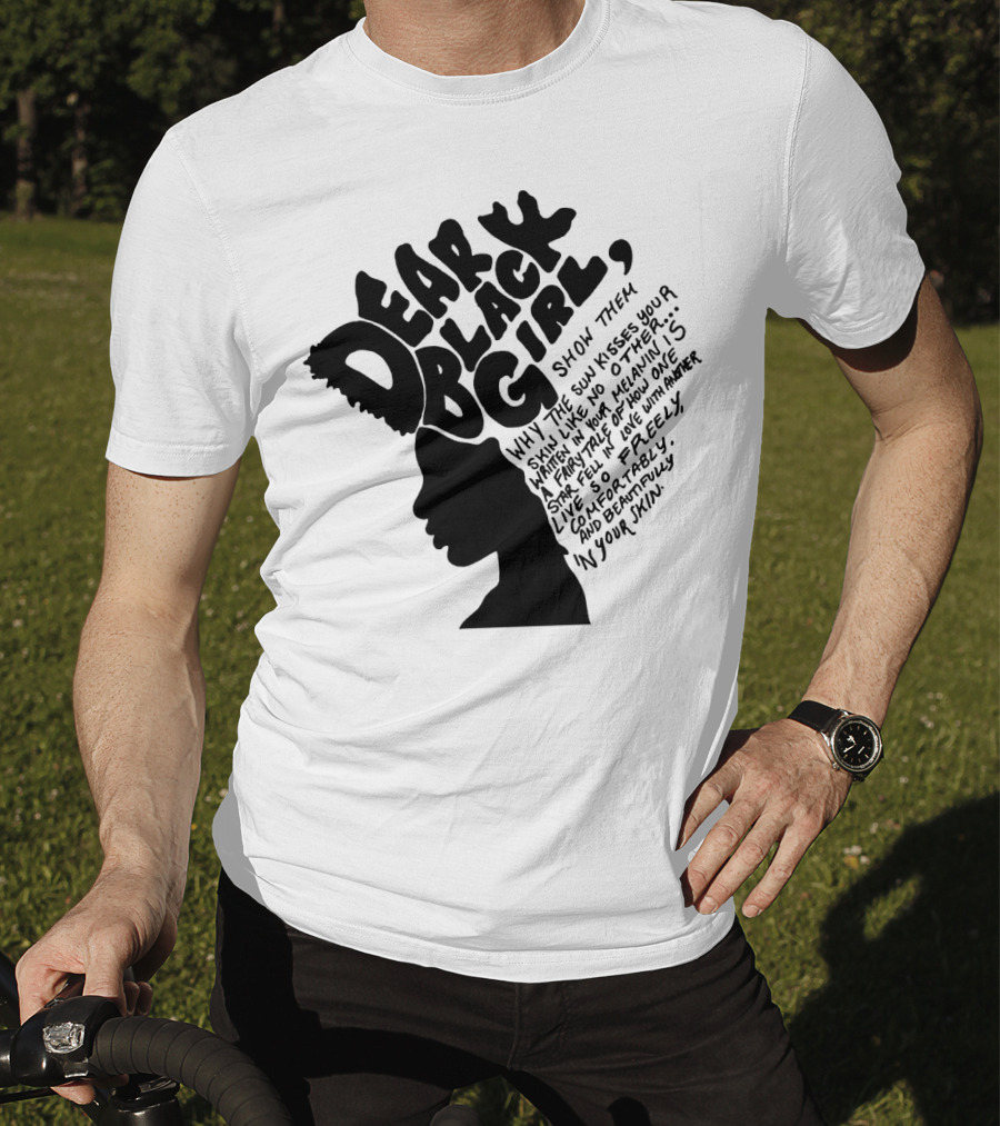 Dear Black Girl Show Them Why The Sun Kisses Your Skin When You Wake Melanin Love Freely And Beautifully T-Shirt