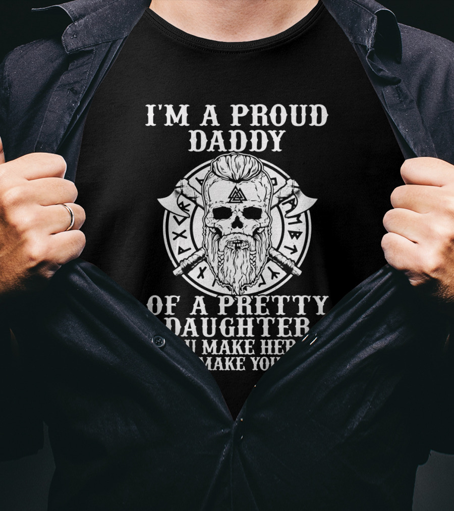 I'm A Proud Daddy Of A Pretty Daughter If You Make Her Cry I Will Make You Bleed Viking Skull With Axes T-Shirt