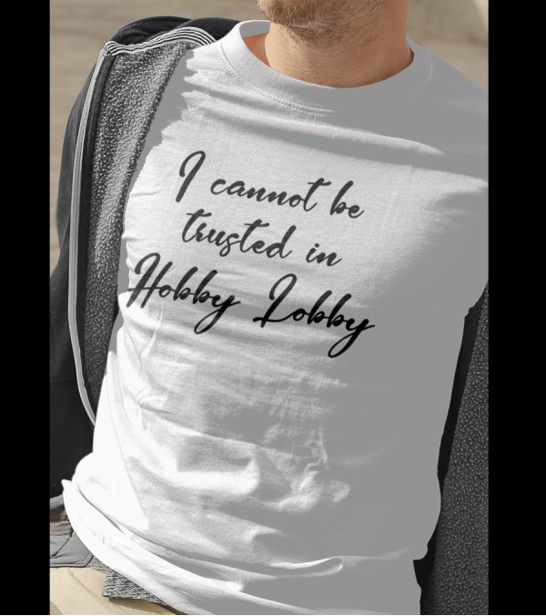 I Cannot Be Trusted In Hobby Lobby Black T-Shirt