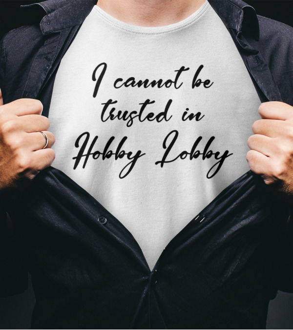I Cannot Be Trusted In Hobby Lobby Black T-Shirt