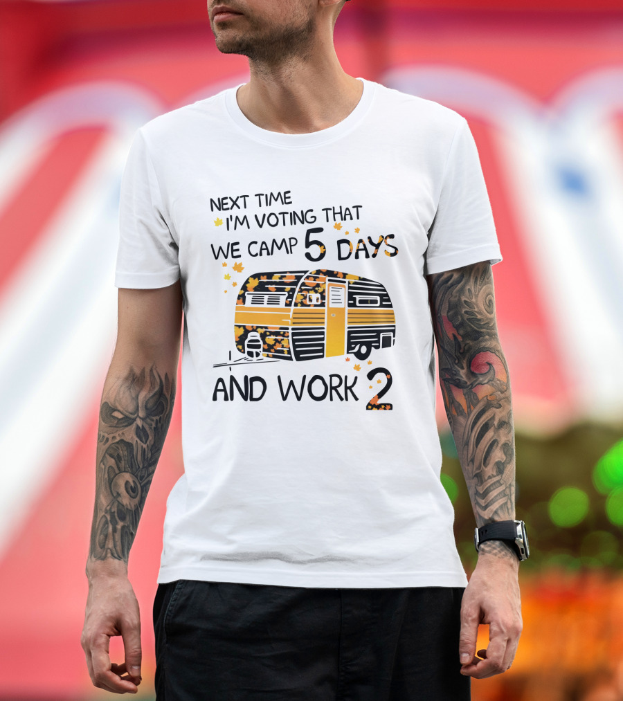 Next Time I'm Voting That We Camp 5 Days And Work 2 With Autumn Leaves and Campervan T-Shirt