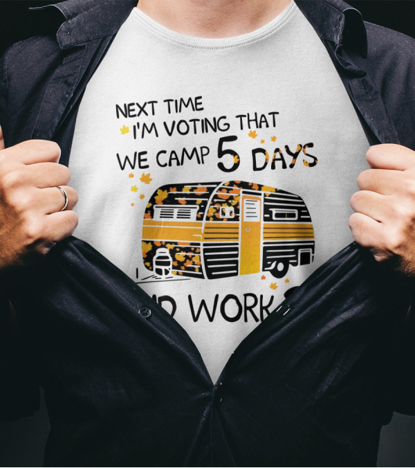 Next Time I'm Voting That We Camp 5 Days And Work 2 With Autumn Leaves And Campervan T-Shirt