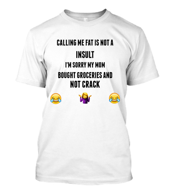 Calling Me Fat Is Not An Insult I'm Sorry My Mom Bought Groceries And Not Crack 😂🤷♀️😂 T-Shirt