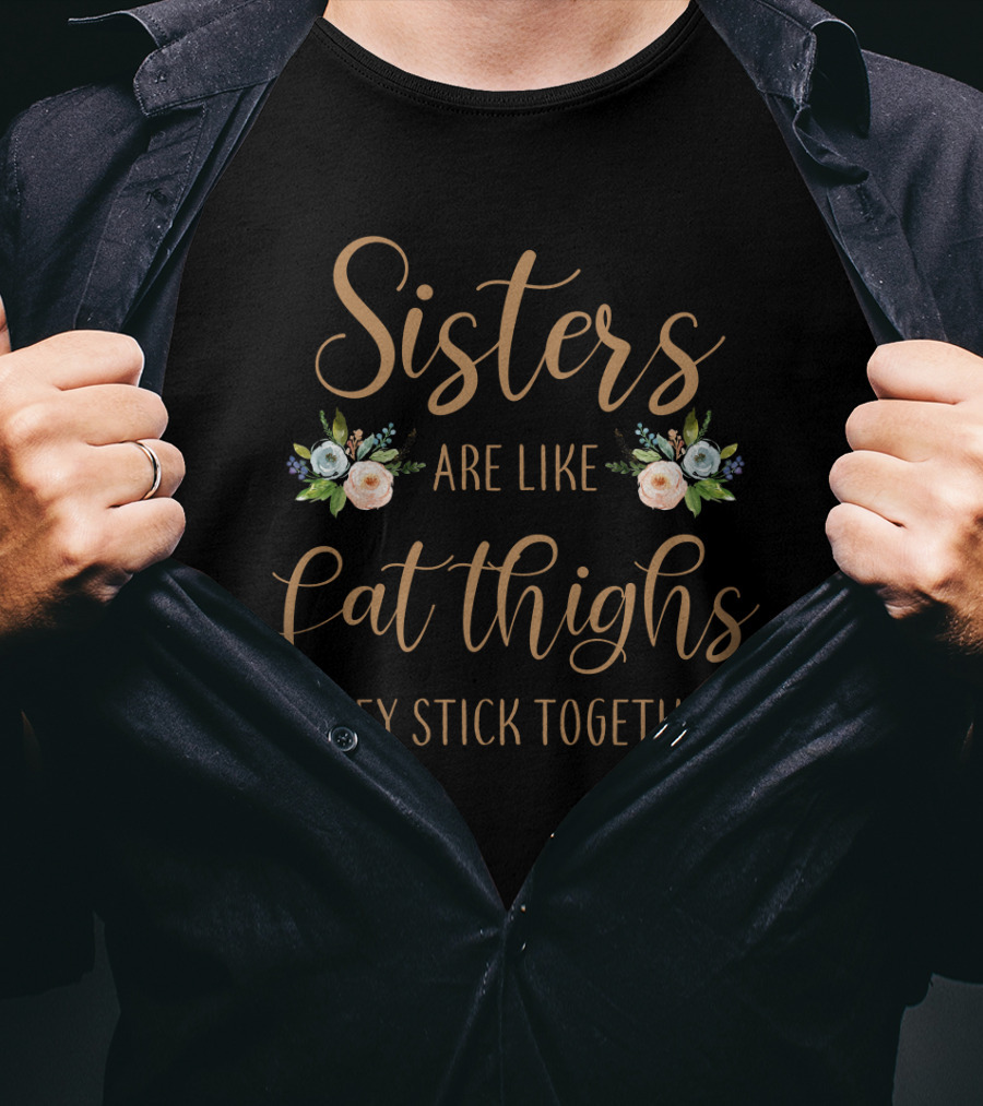 Sisters Are Like Fat Thighs They Stick Together Floral Typography T-Shirt