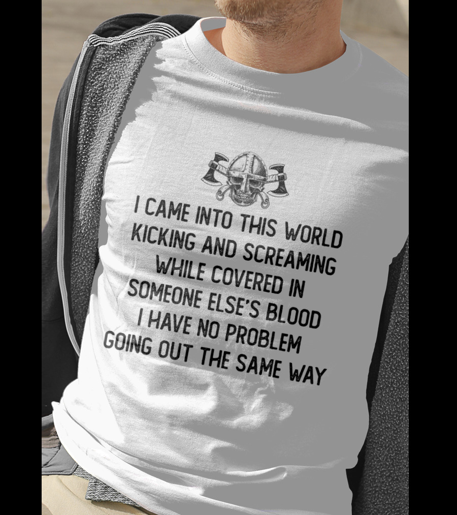 Viking Warrior Skull Helmet With Axes - I Came Into This World Kicking And Screaming While Covered In Someone Else's Blood I Have No Problem Going Out The Same Way T-Shirt
