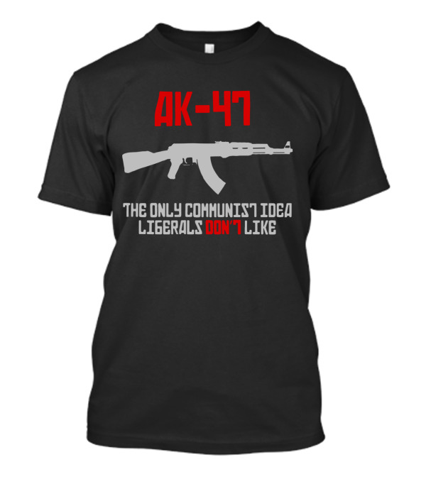 AK 47 The Only Communist Idea Liberals Don't Like Gun T-Shirt