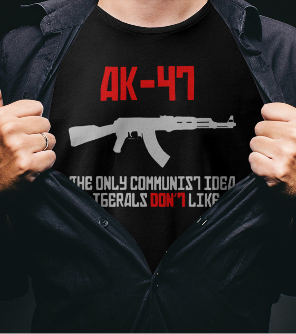 AK 47 The Only Communist Idea Liberals Don't Like Gun T-Shirt
