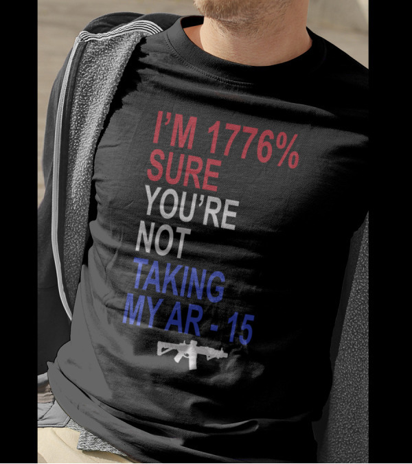 I'm 1776% Sure You're Not Taking My AR-15 With Red White Blue Text And Rifle T-Shirt