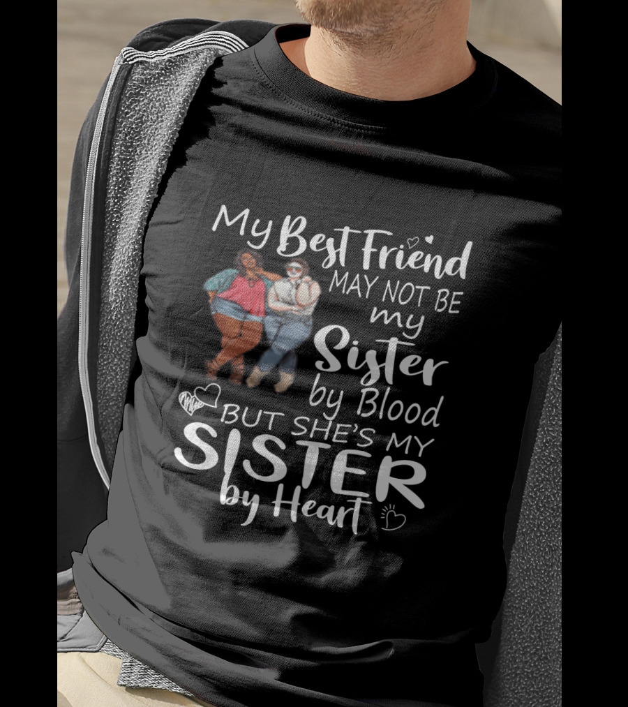 My Best Friend May Not Be My Sister By Blood But She's My Sister By Heart With Friends Hugging T-Shirt