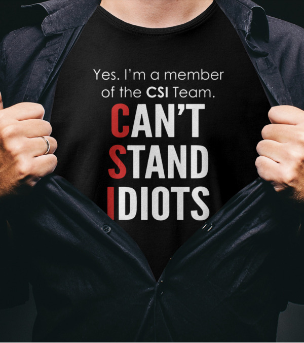 Yes I'm A Member Of The CSI Team Can't Stand Idiots T-Shirt