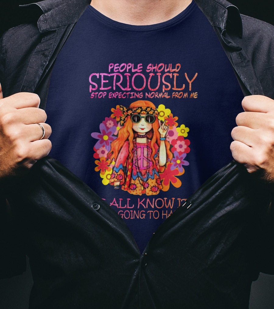 People Should Seriously Stop Expecting Normal From Me Hippie Girl We All Know It's Never Going To Happen T-Shirt