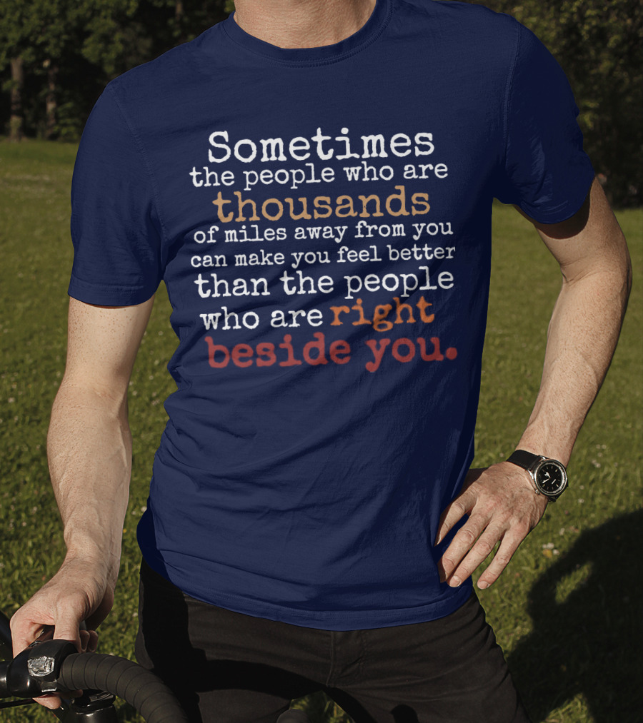 Sometimes The People Thousands Of Miles Away Make You Feel Better Than Those Right Beside You T-Shirt