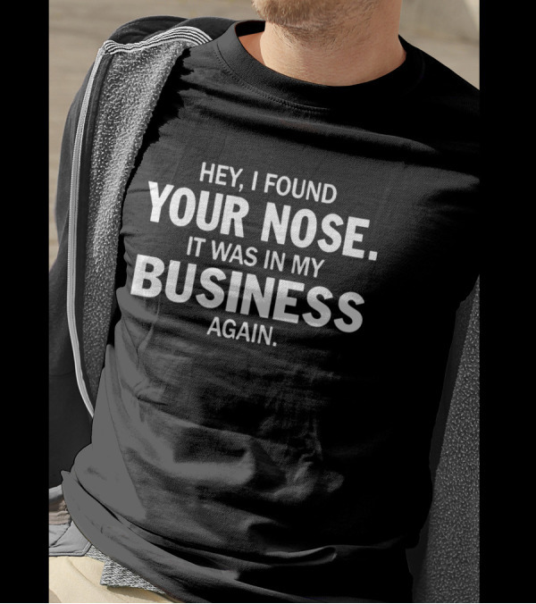 Hey I Found Your Nose Your Nose It Was In My Business Again T-Shirt