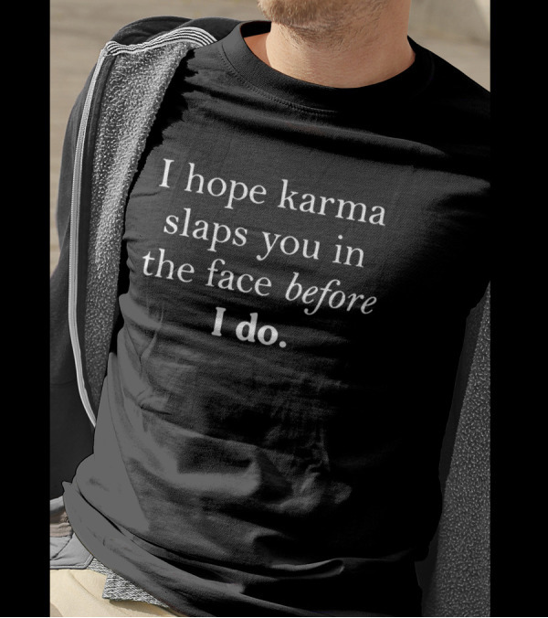 I Hope Karma Slaps You In The Face Before I Do T-Shirt