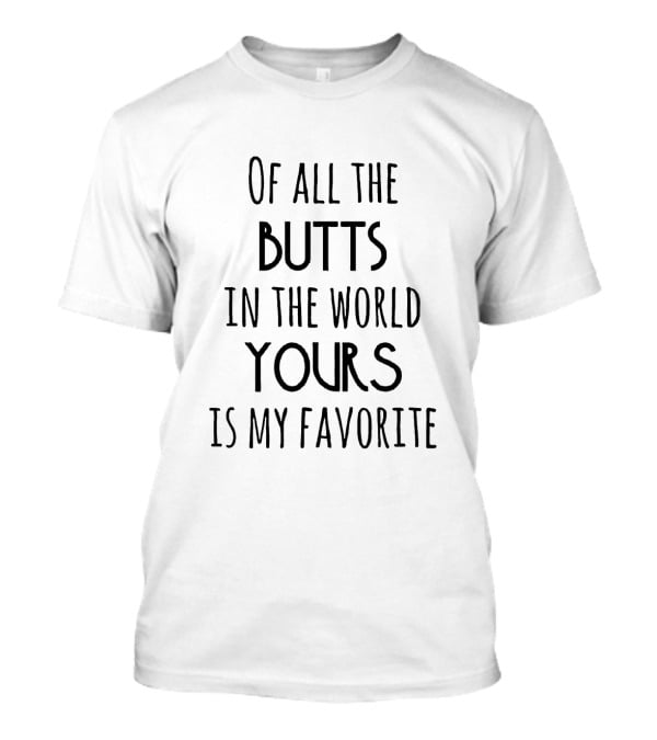 Of All The Butts In The World Yours Is My Favorite Playful Romantic T-Shirt