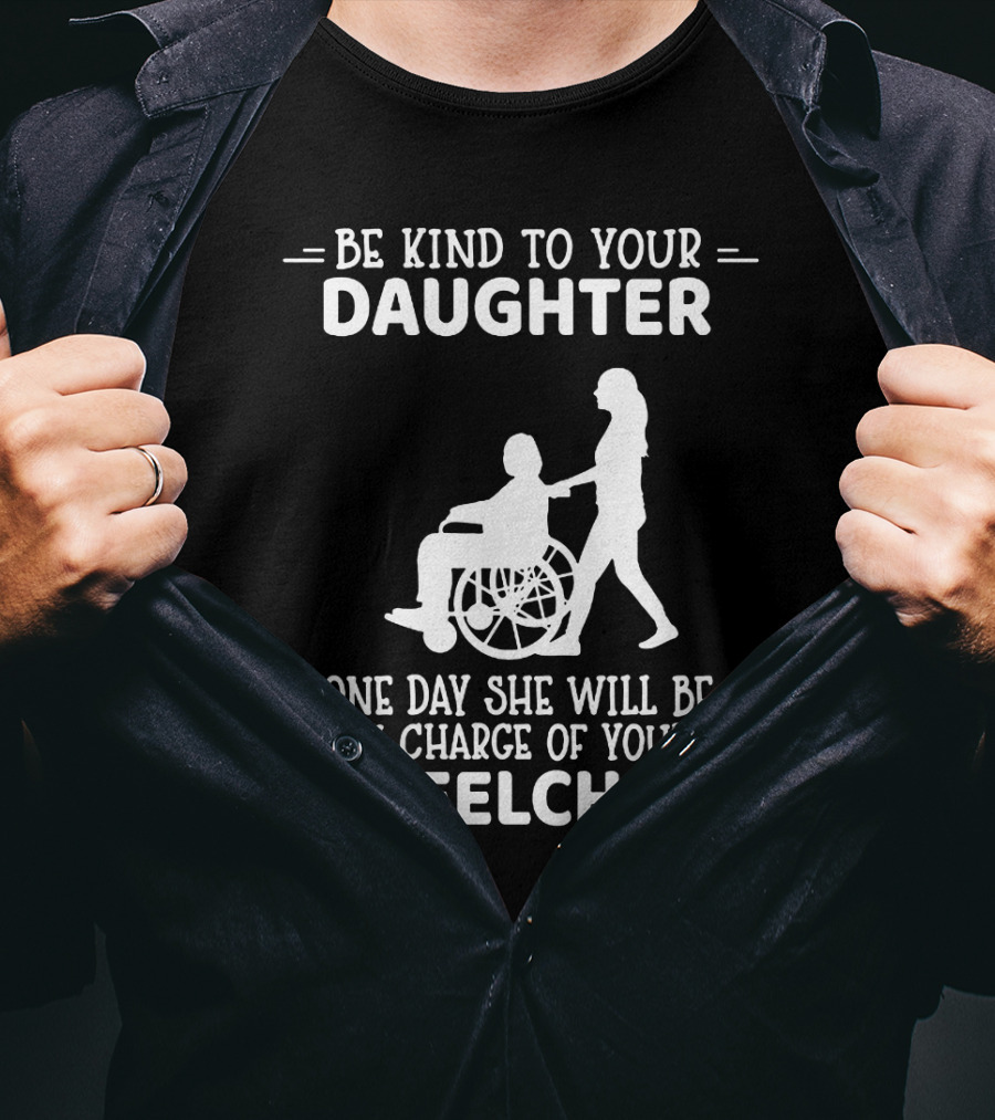 Be Kind To Your Daughter One Day She Will Be In Charge Of Your Wheelchair T-Shirt