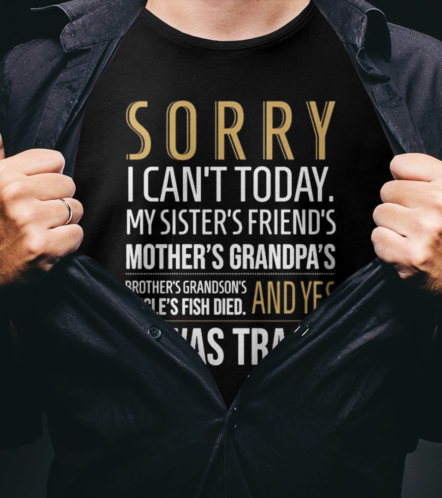 Sorry I Can't Today My Sister's Friend's Mother's Grandpa's Brother's Grandson's Uncle's Fish Died And Yes It Was Tragic T-Shirt