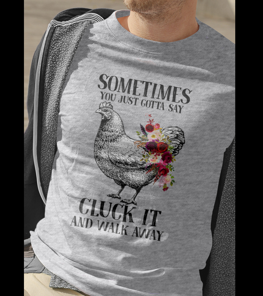 Sometimes You Just Gotta Say Cluck It And Walk Away Chicken With Flowers T-Shirt