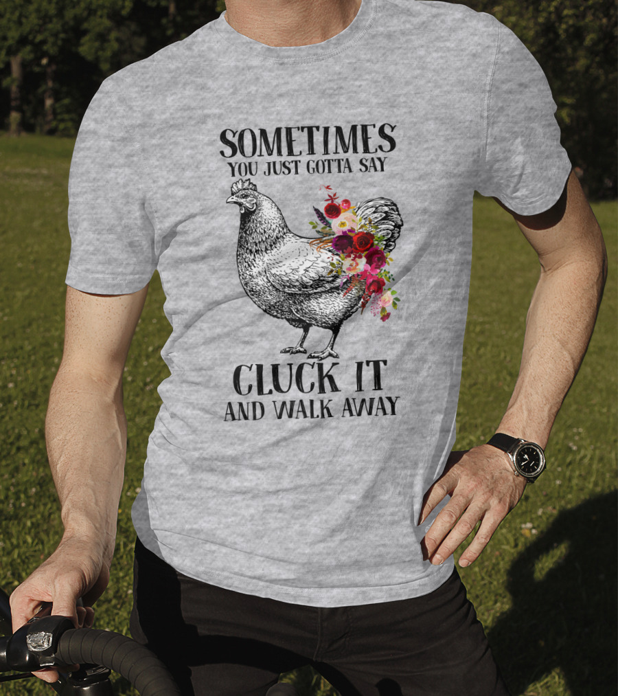 Sometimes You Just Gotta Say Cluck It And Walk Away Chicken With Flowers T-Shirt